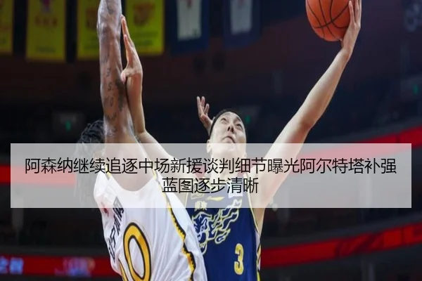 阿森纳继续追逐中场新援谈判细节曝光阿尔特塔补强蓝图逐步清晰